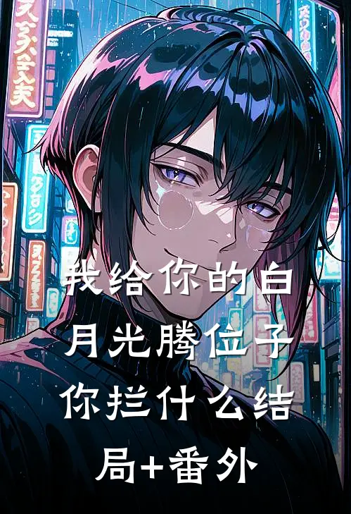 我给你的白月光腾位子，你拦什么结局+番外