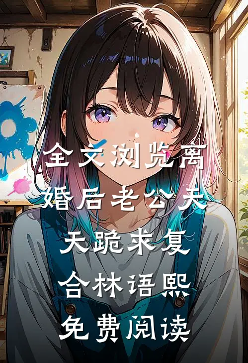 全文浏览离婚后老公天天跪求复合林语熙免费阅读