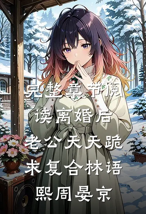 完整章节阅读离婚后,老公天天跪求复合林语熙周晏京