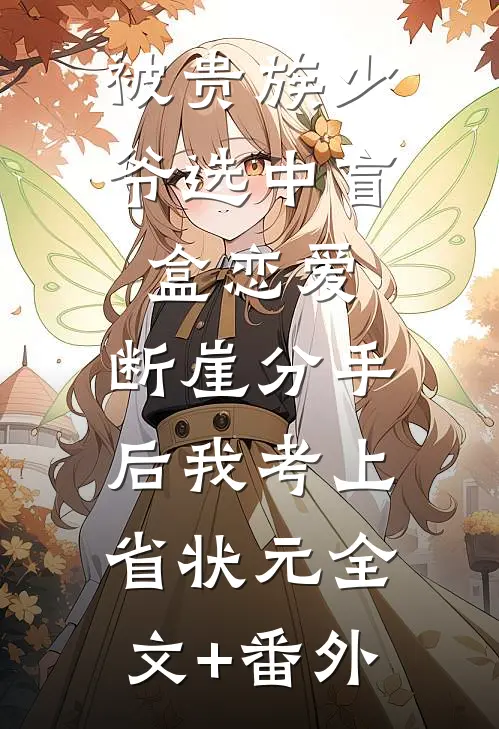 被贵族少爷选中盲盒恋爱，断崖分手后我考上省状元全文+番外
