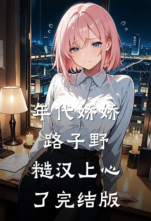 年代娇娇路子野，糙汉上心了完结版