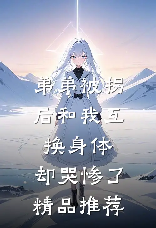 弟弟被拐后和我互换身体，却哭惨了精品推荐