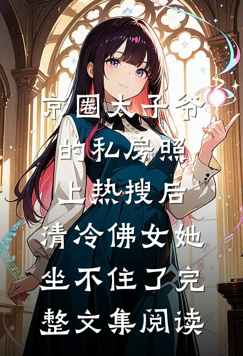 京圈太子爷的私房照上热搜后，清冷佛女她坐不住了完整文集阅读