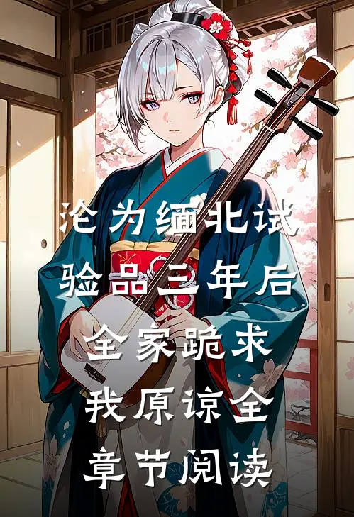 沦为缅北试验品三年后，全家跪求我原谅全章节阅读