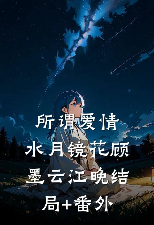 所谓爱情，水月镜花顾墨云江晚结局+番外