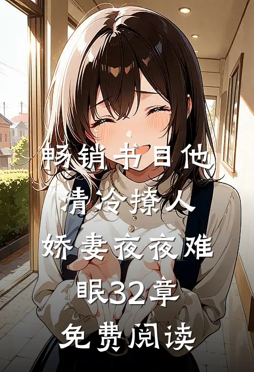 畅销书目他清冷撩人,娇妻夜夜难眠 32章免费阅读