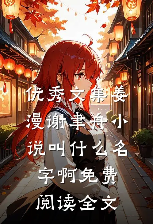 优秀文集姜漫谢聿舟小说叫什么名字啊免费阅读全文
