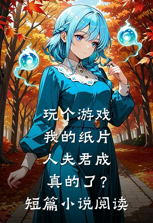 玩个游戏，我的纸片人夫君成真的了？短篇小说阅读