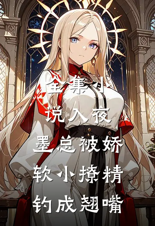 全集小说入夜，墨总被娇软小撩精钓成翘嘴
