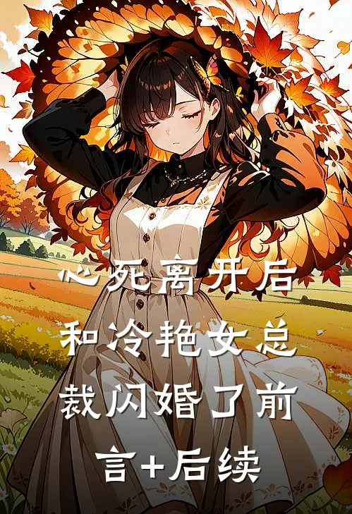 心死离开后，和冷艳女总裁闪婚了前言+后续