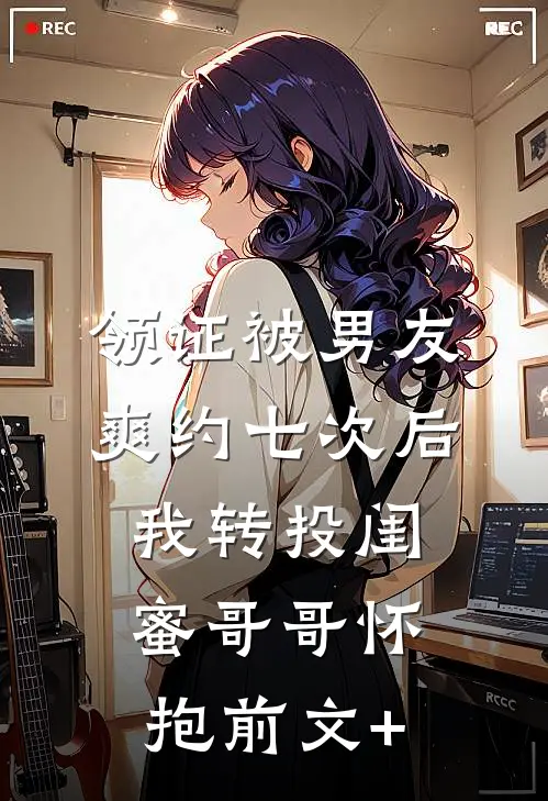 领证被男友爽约七次后，我转投闺蜜哥哥怀抱前文+