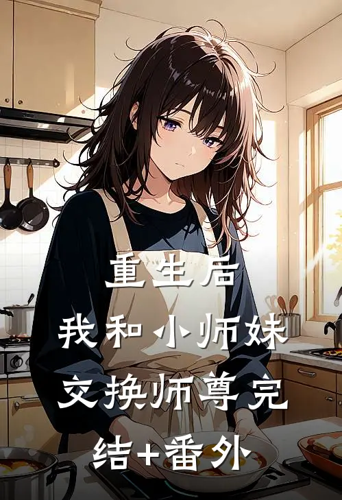 重生后，我和小师妹交换师尊完结+番外