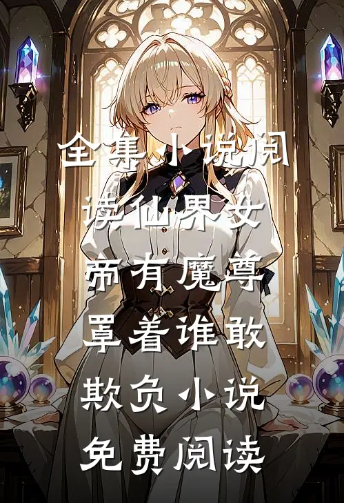 全集小说阅读仙界女帝有魔尊罩着谁敢欺负小说免费阅读