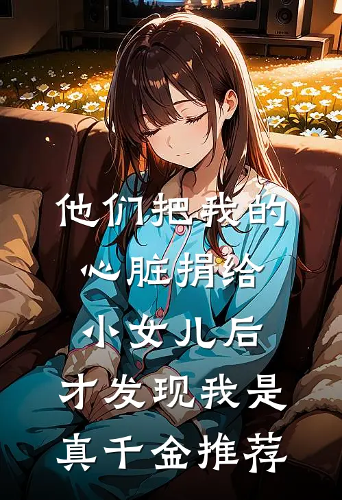 他们把我的心脏捐给小女儿后，才发现我是真千金推荐