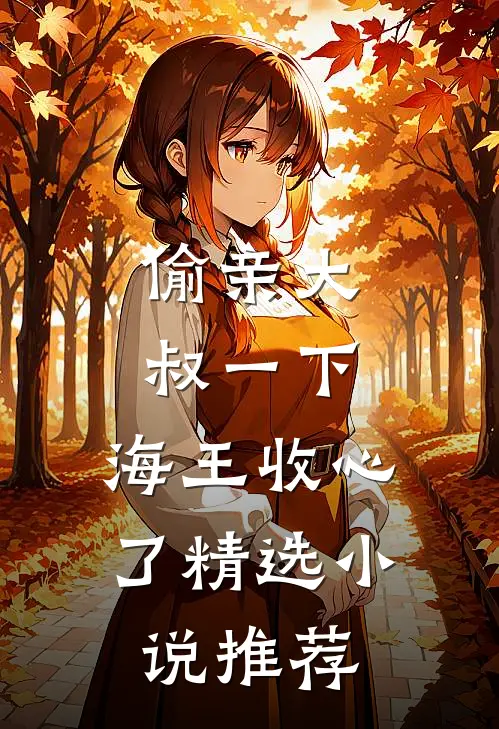偷亲大叔一下，海王收心了精选小说推荐
