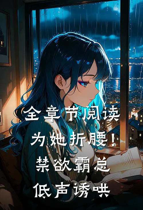 全章节阅读为她折腰！禁欲霸总低声诱哄