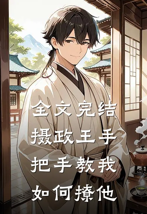 全文完结摄政王手把手教我如何撩他
