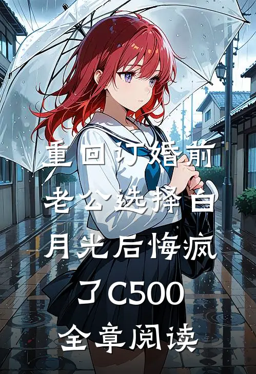 重回订婚前，老公选择白月光后悔疯了C500全章阅读