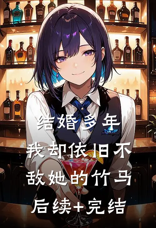 结婚多年，我却依旧不敌她的竹马后续+完结