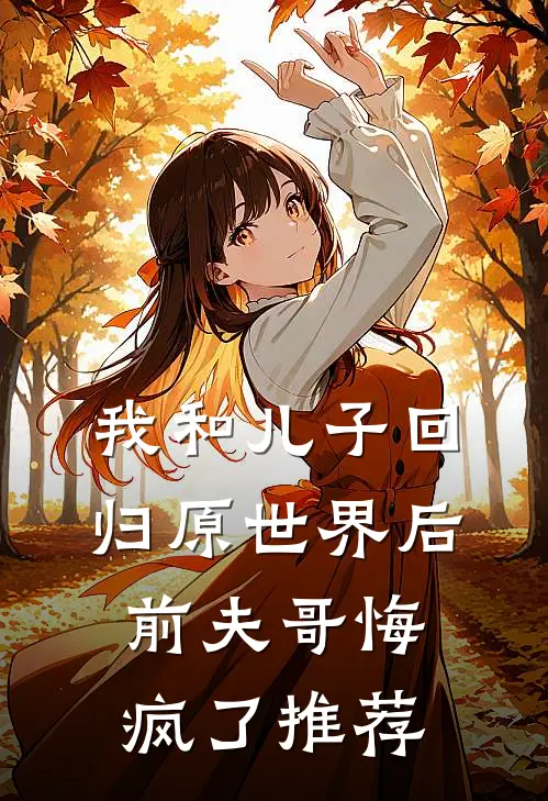 我和儿子回归原世界后，前夫哥悔疯了推荐