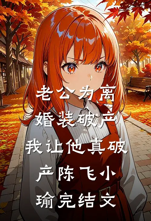 老公为离婚装破产，我让他真破产陈飞小瑜完结文