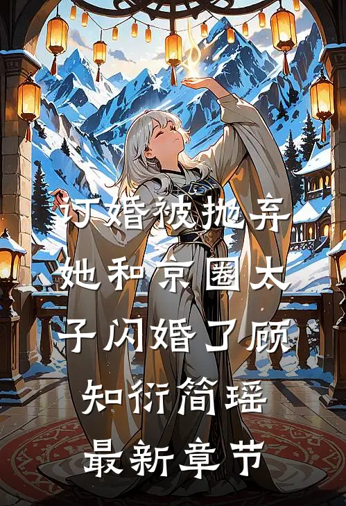 订婚被抛弃，她和京圈太子闪婚了顾知衍简瑶最新章节