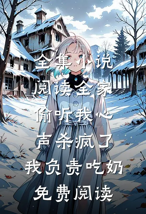 全集小说阅读全家偷听我心声杀疯了,我负责吃奶免费阅读