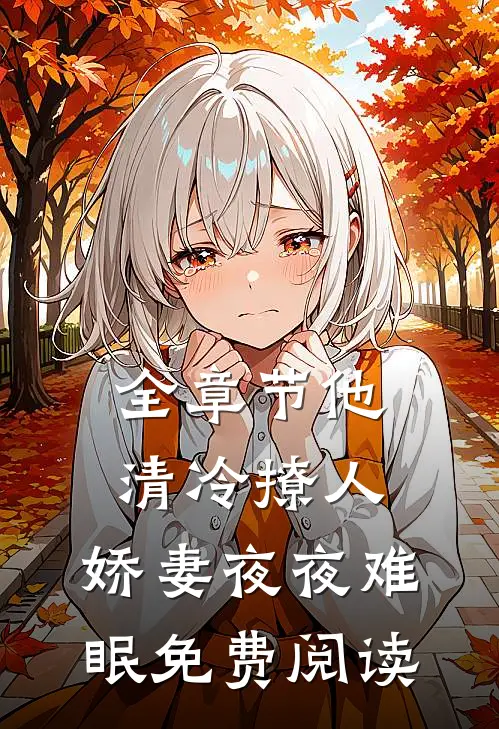全章节他清冷撩人,娇妻夜夜难眠 免费阅读