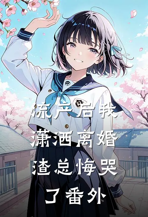 流产后我潇洒离婚，渣总悔哭了番外