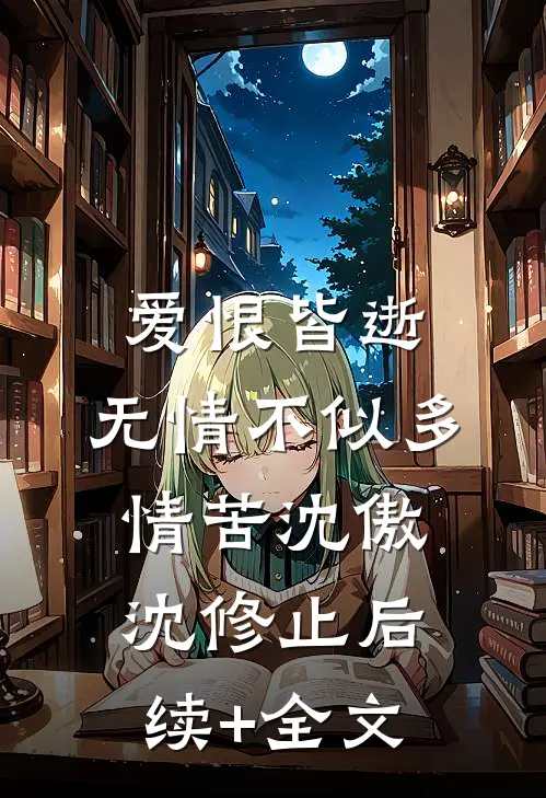 爱恨皆逝，无情不似多情苦沈傲沈修止后续+全文