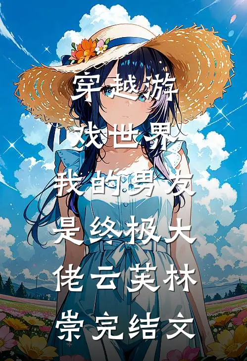 穿越游戏世界，我的男友是终极大佬云芙林崇完结文