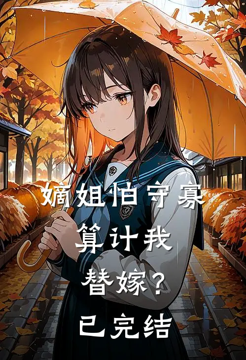 嫡姐怕守寡，算计我替嫁？已完结