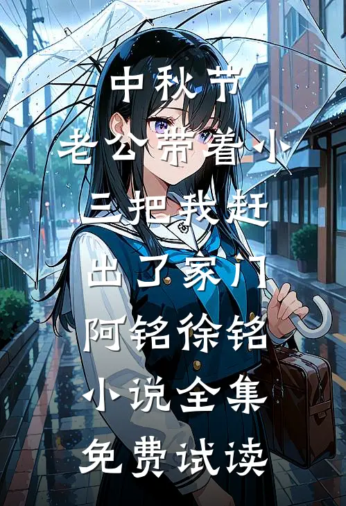 中秋节，老公带着小三把我赶出了家门阿铭徐铭小说全集免费试读