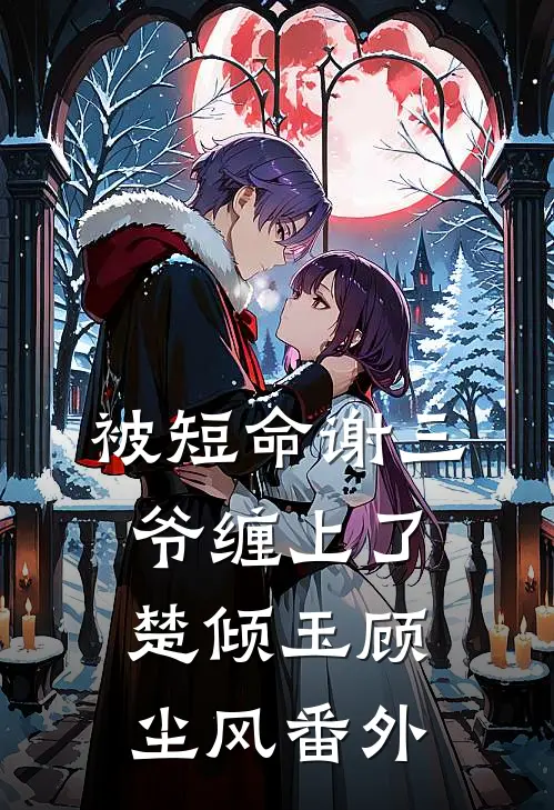 被短命谢三爷缠上了楚倾玉顾尘风 番外