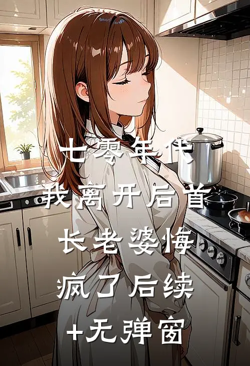 七零年代，我离开后首长老婆悔疯了后续+无弹窗
