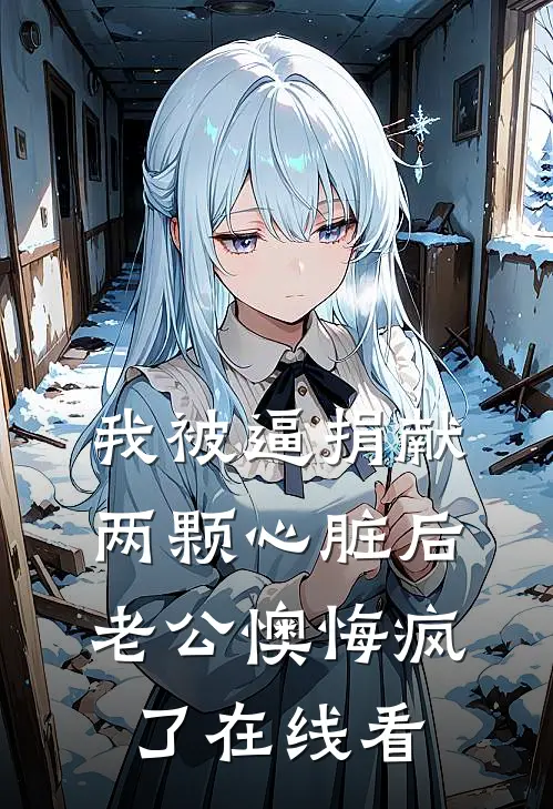 我被逼捐献两颗心脏后，老公懊悔疯了在线看