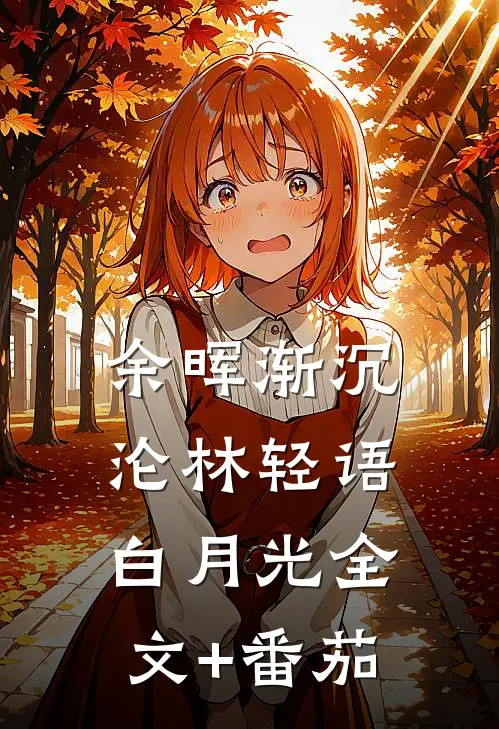 余晖渐沉沦林轻语白月光全文+番茄