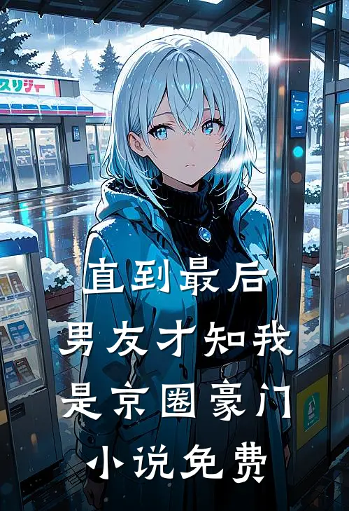 直到最后，男友才知我是京圈豪门小说免费