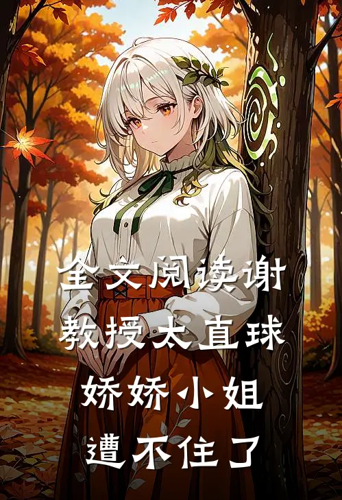 全文阅读谢教授太直球，娇娇小姐遭不住了