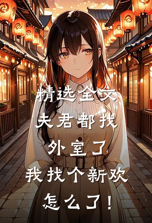 精选全文夫君都找外室了，我找个新欢怎么了！