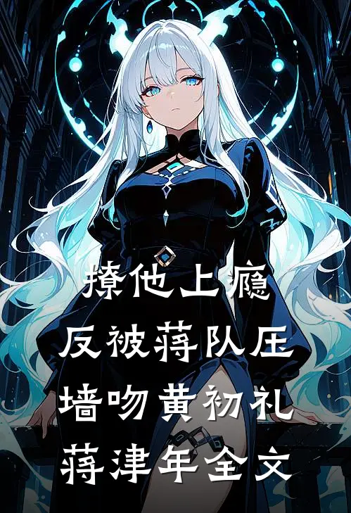 撩他上瘾，反被蒋队压墙吻黄初礼蒋津年全文