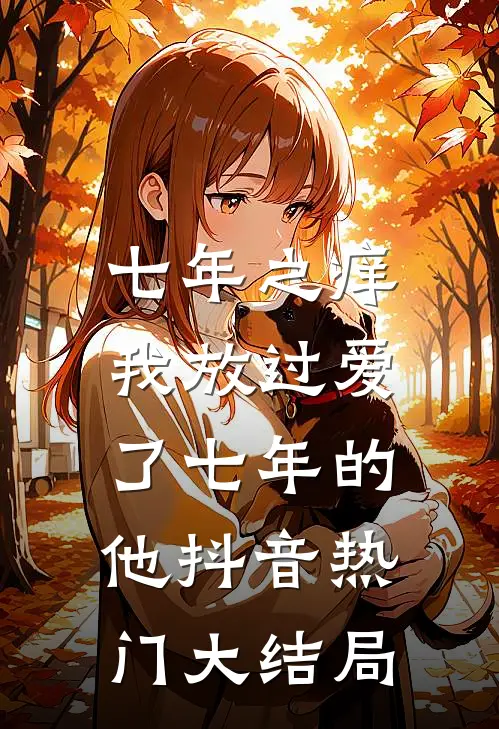 七年之痒，我放过爱了七年的他抖音热门大结局