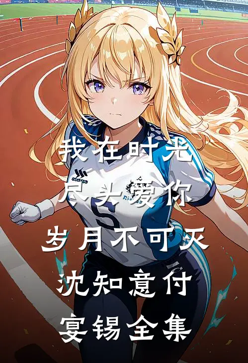 我在时光尽头爱你，岁月不可灭沈知意付宴锡全集