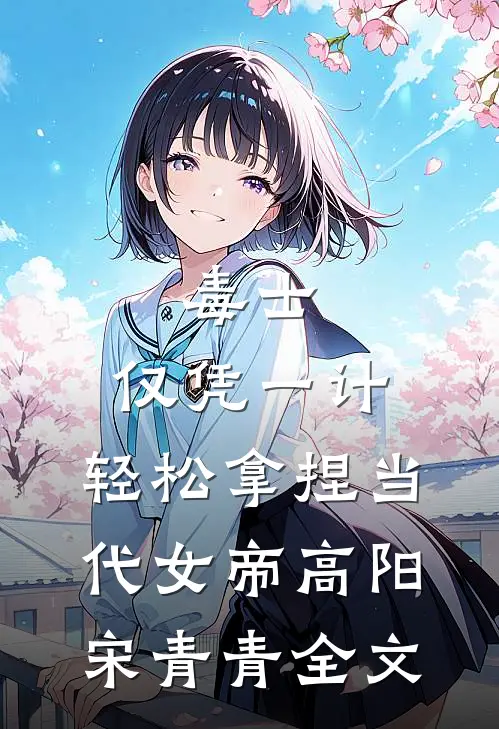 毒士：仅凭一计，轻松拿捏当代女帝高阳宋青青全文