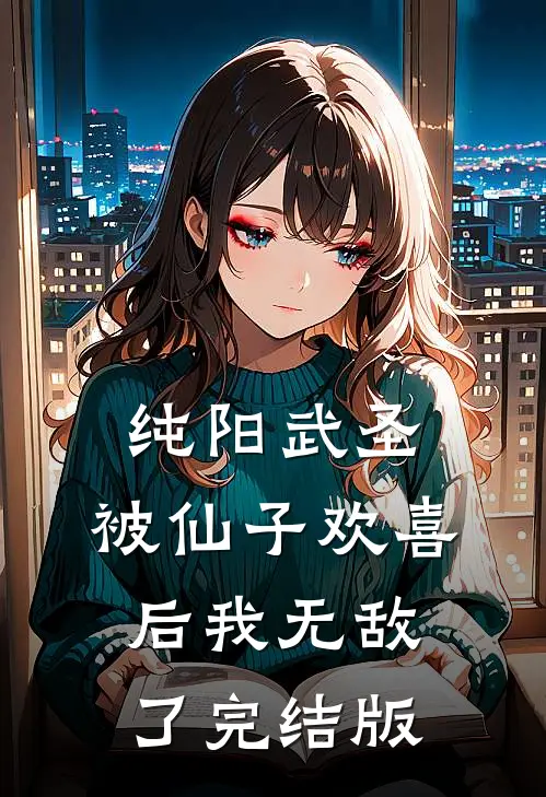 纯阳武圣，被仙子欢喜后我无敌了完结版