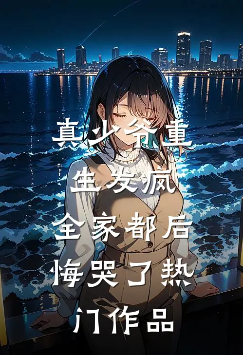 真少爷重生发疯，全家都后悔哭了热门作品