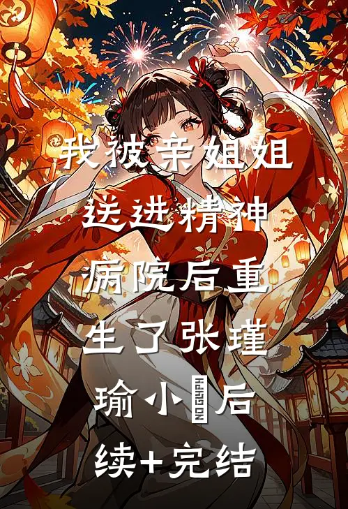 我被亲姐姐送进精神病院后重生了张瑾瑜小玥后续+完结