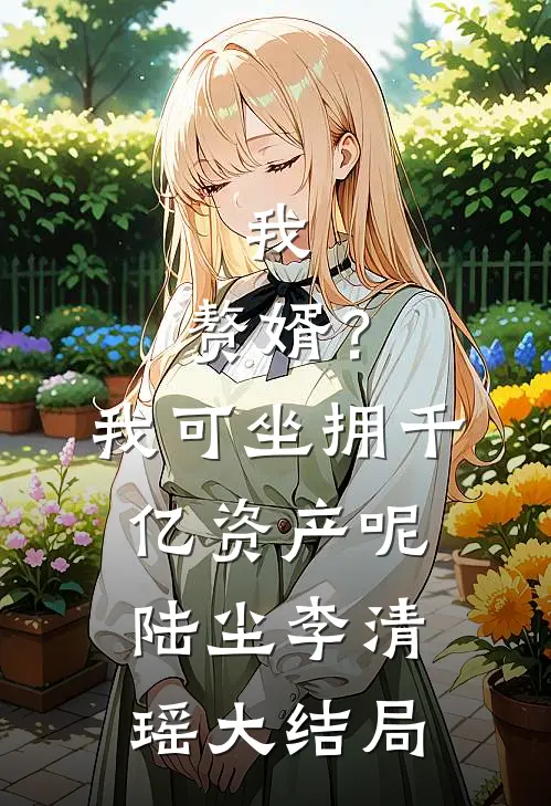 我，赘婿？我可坐拥千亿资产呢陆尘李清瑶大结局
