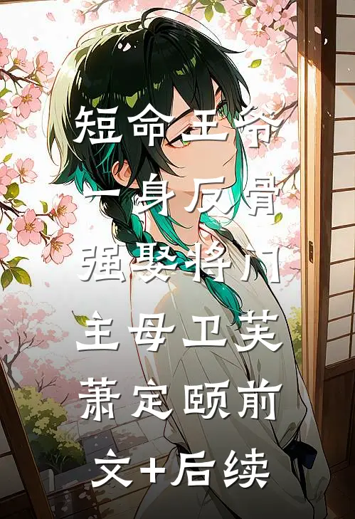 短命王爷一身反骨，强娶将门主母卫芙萧定颐前文+后续