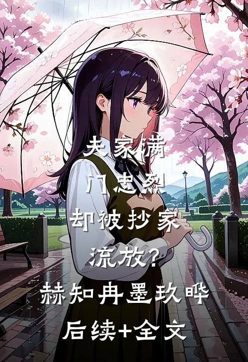 夫家满门忠烈，却被抄家流放？赫知冉墨玖晔后续+全文